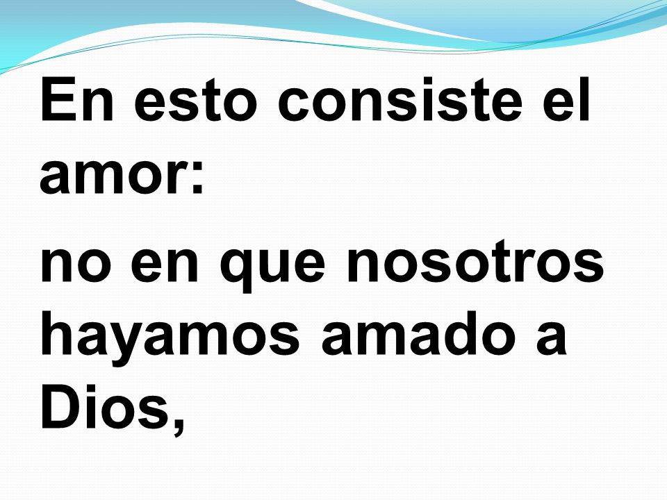 En esto consiste el amor: no en que nosotros hayamos amado a Dios,