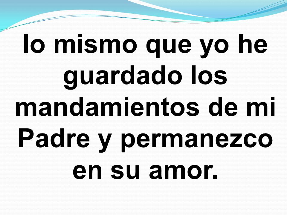 lo mismo que yo he guardado los mandamientos de mi Padre y permanezco en su amor.