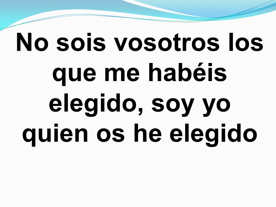 No sois vosotros los que me habéis elegido, soy yo quien os he elegido
