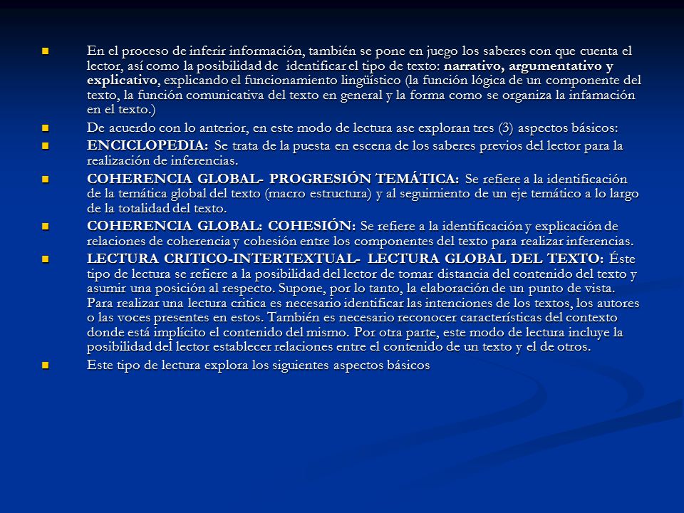 En el proceso de inferir información, también se pone en juego los saberes con que cuenta el lector, así como la posibilidad de identificar el tipo de texto: narrativo, argumentativo y explicativo, explicando el funcionamiento lingüístico (la función lógica de un componente del texto, la función comunicativa del texto en general y la forma como se organiza la infamación en el texto.)