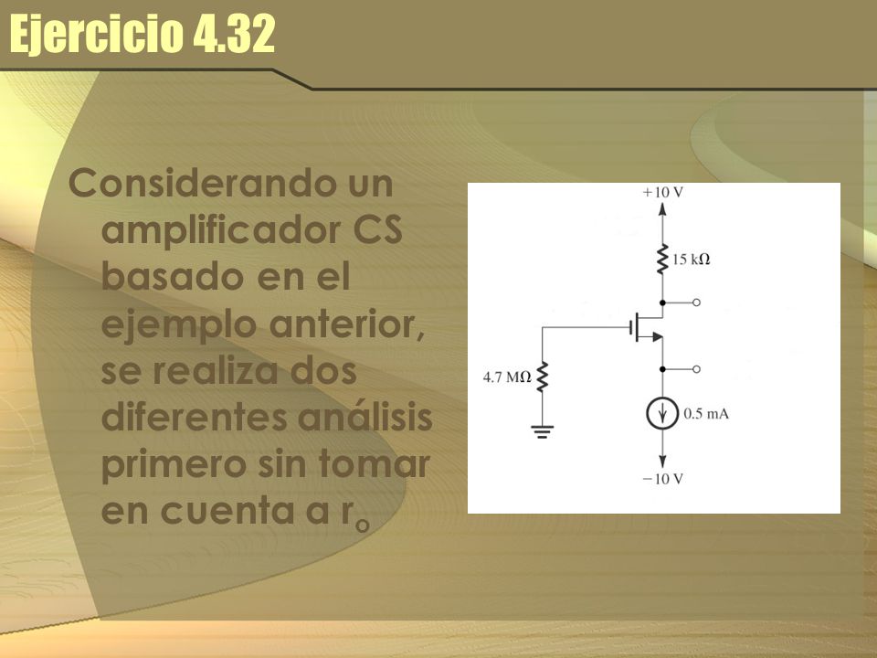 Ejercicio 4.32 Considerando un amplificador CS basado en el ejemplo anterior, se realiza dos diferentes análisis primero sin tomar en cuenta a ro.