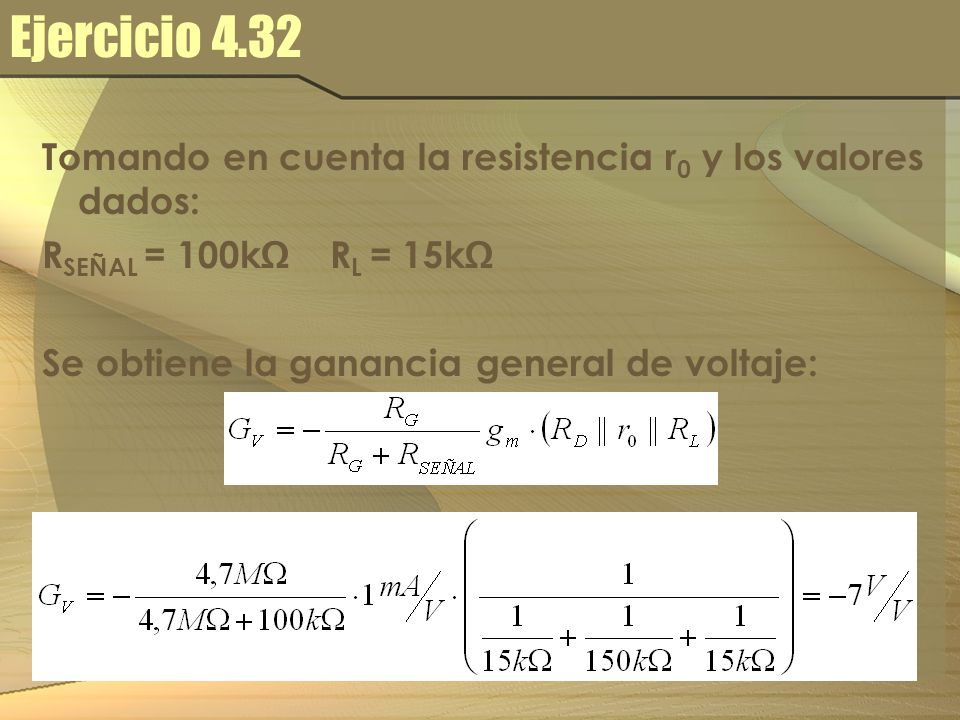 Ejercicio 4.32 Tomando en cuenta la resistencia r0 y los valores dados: RSEÑAL = 100kΩ RL = 15kΩ.