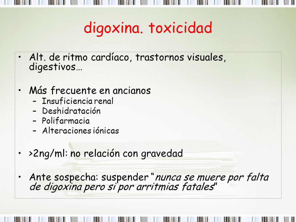 digoxina. toxicidad Alt. de ritmo cardíaco, trastornos visuales, digestivos… Más frecuente en ancianos.