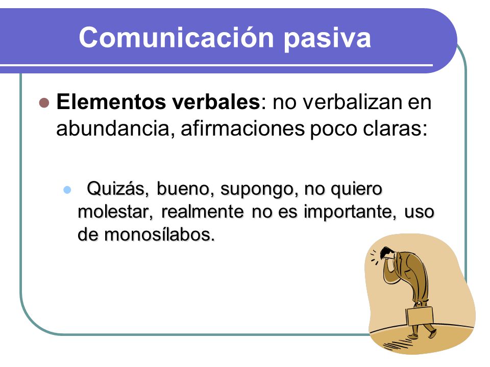 Comunicación pasiva Elementos verbales: no verbalizan en abundancia, afirmaciones poco claras: