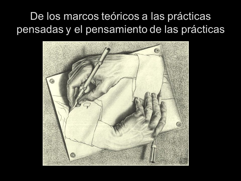 De los marcos teóricos a las prácticas pensadas y el pensamiento de las prácticas