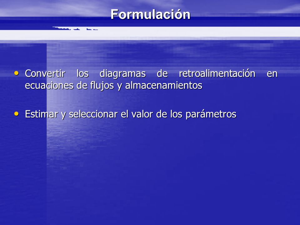 Formulación Convertir los diagramas de retroalimentación en ecuaciones de flujos y almacenamientos.
