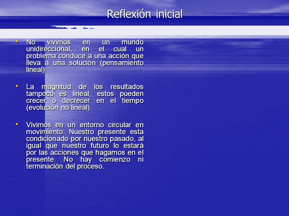 Reflexión inicial No vivimos en un mundo unidireccional, en el cual un problema conduce a una acción que lleva a una solución (pensamiento lineal)
