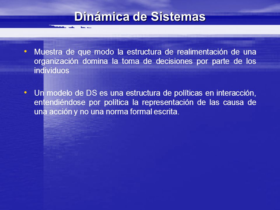 Dinámica de Sistemas Muestra de que modo la estructura de realimentación de una organización domina la toma de decisiones por parte de los individuos.