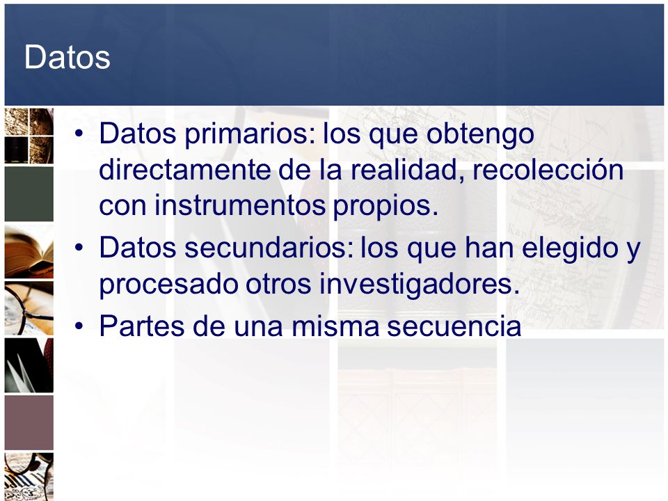 Datos Datos primarios: los que obtengo directamente de la realidad, recolección con instrumentos propios.