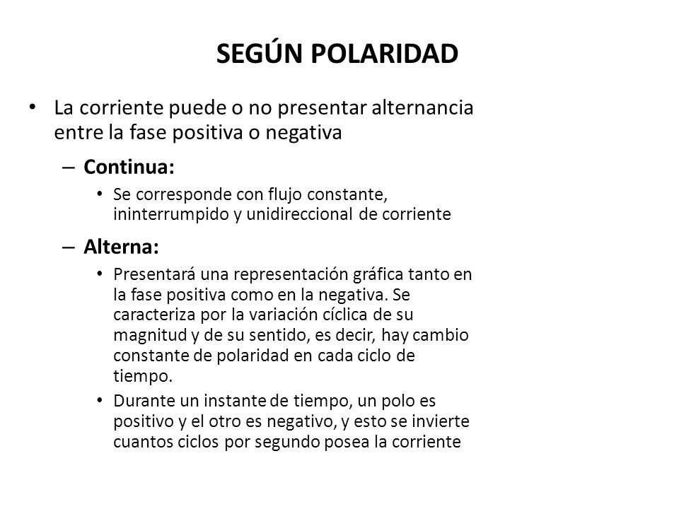 SEGÚN POLARIDAD La corriente puede o no presentar alternancia entre la fase positiva o negativa. Continua: