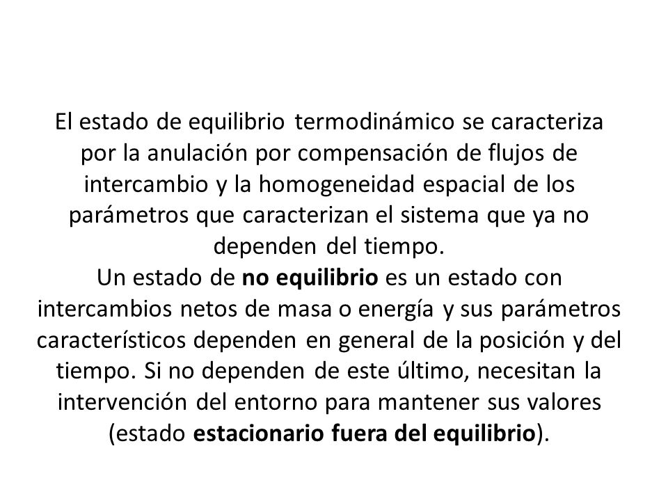 El estado de equilibrio termodinámico se caracteriza por la anulación por compensación de flujos de intercambio y la homogeneidad espacial de los parámetros que caracterizan el sistema que ya no dependen del tiempo.