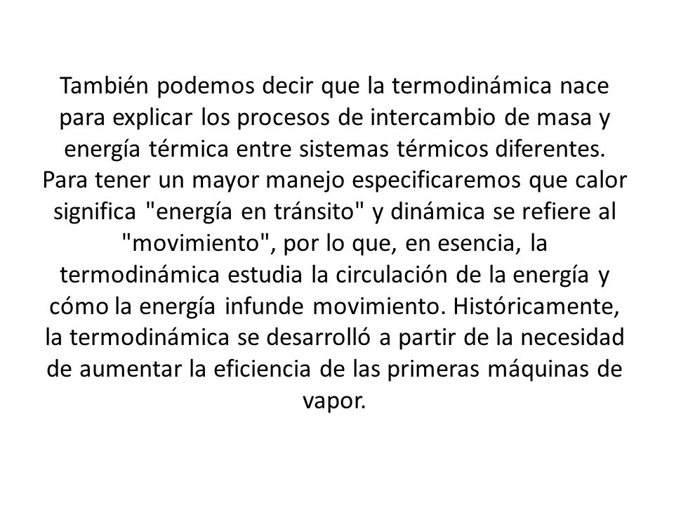 También podemos decir que la termodinámica nace para explicar los procesos de intercambio de masa y energía térmica entre sistemas térmicos diferentes.
