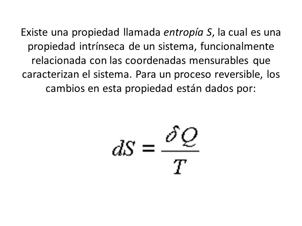 Existe una propiedad llamada entropía S, la cual es una propiedad intrínseca de un sistema, funcionalmente relacionada con las coordenadas mensurables que caracterizan el sistema.