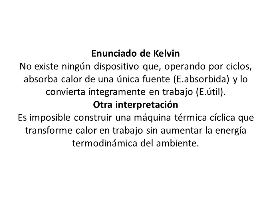 Enunciado de Kelvin No existe ningún dispositivo que, operando por ciclos, absorba calor de una única fuente (E.absorbida) y lo convierta íntegramente en trabajo (E.útil).