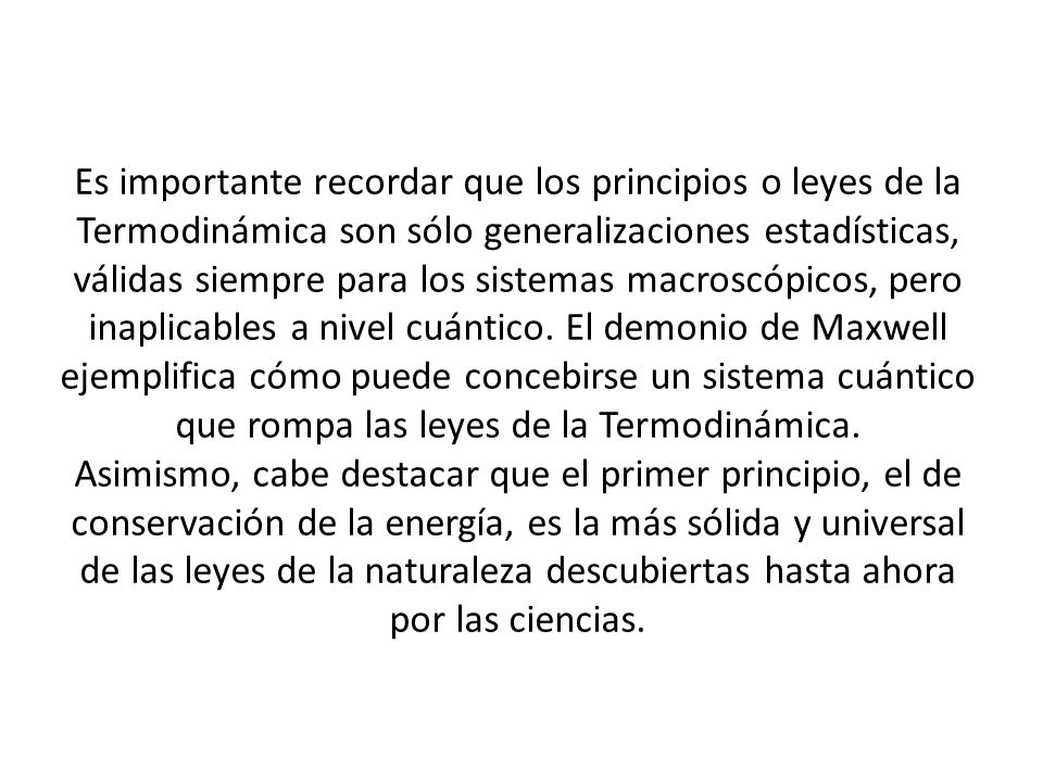 Es importante recordar que los principios o leyes de la Termodinámica son sólo generalizaciones estadísticas, válidas siempre para los sistemas macroscópicos, pero inaplicables a nivel cuántico.