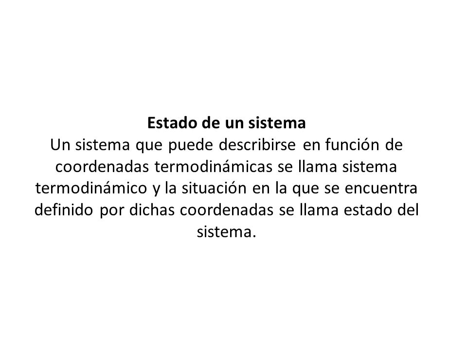 Estado de un sistema Un sistema que puede describirse en función de coordenadas termodinámicas se llama sistema termodinámico y la situación en la que se encuentra definido por dichas coordenadas se llama estado del sistema.