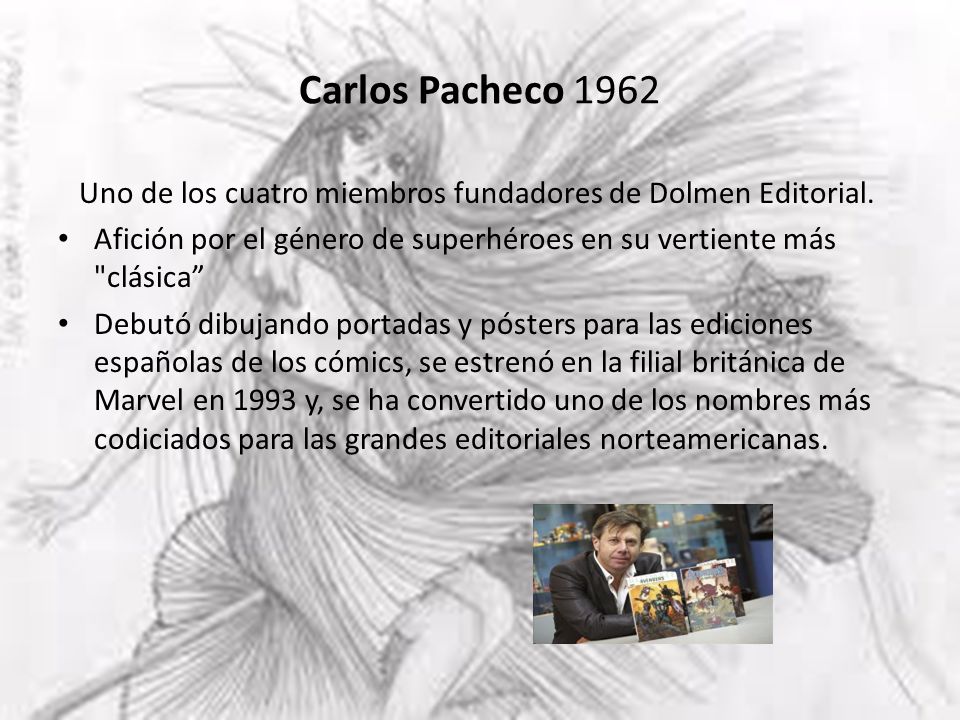 Carlos Pacheco 1962 Uno de los cuatro miembros fundadores de Dolmen Editorial. Afición por el género de superhéroes en su vertiente más clásica