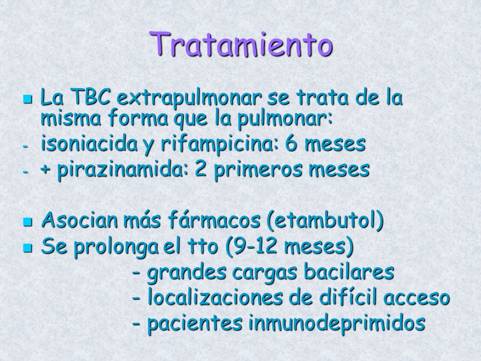 Tratamiento La TBC extrapulmonar se trata de la misma forma que la pulmonar: isoniacida y rifampicina: 6 meses.