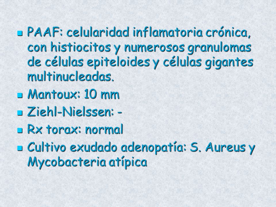 PAAF: celularidad inflamatoria crónica, con histiocitos y numerosos granulomas de células epiteloides y células gigantes multinucleadas.