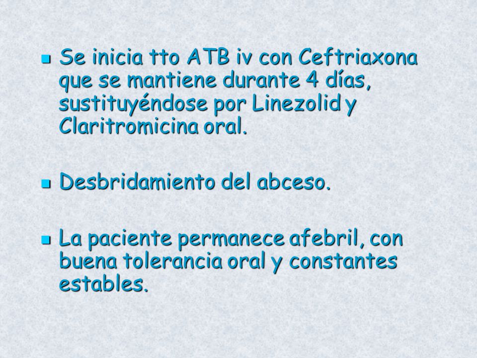 Se inicia tto ATB iv con Ceftriaxona que se mantiene durante 4 días, sustituyéndose por Linezolid y Claritromicina oral.