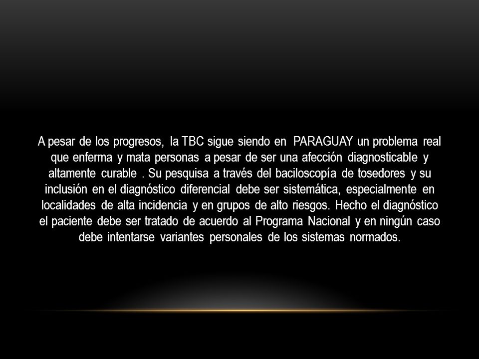 A pesar de los progresos, la TBC sigue siendo en PARAGUAY un problema real que enferma y mata personas a pesar de ser una afección diagnosticable y altamente curable .