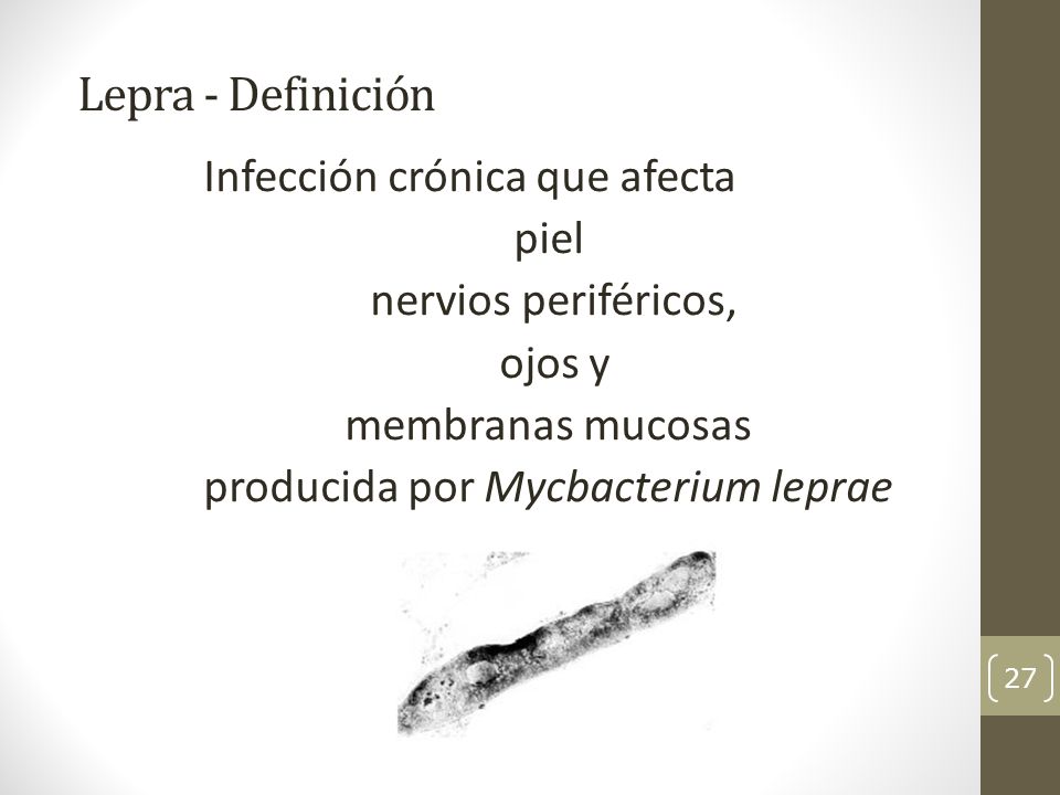 Lepra - Definición Infección crónica que afecta piel nervios periféricos, ojos y membranas mucosas producida por Mycbacterium leprae