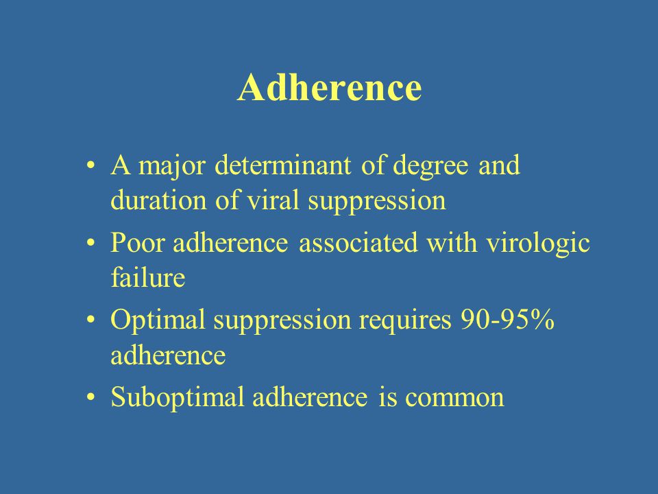 Adherence A major determinant of degree and duration of viral suppression. Poor adherence associated with virologic failure.