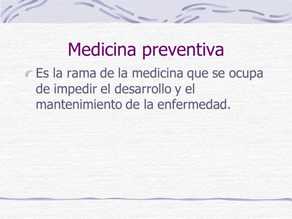 Medicina preventiva Es la rama de la medicina que se ocupa de impedir el desarrollo y el mantenimiento de la enfermedad.