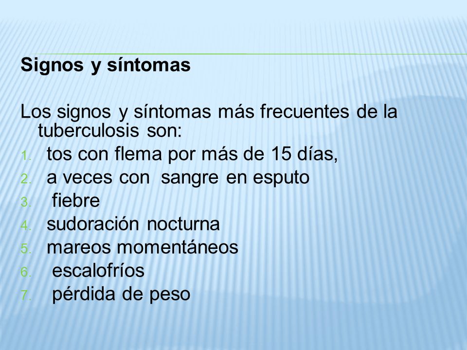 Signos y síntomas Los signos y síntomas más frecuentes de la tuberculosis son: tos con flema por más de 15 días,