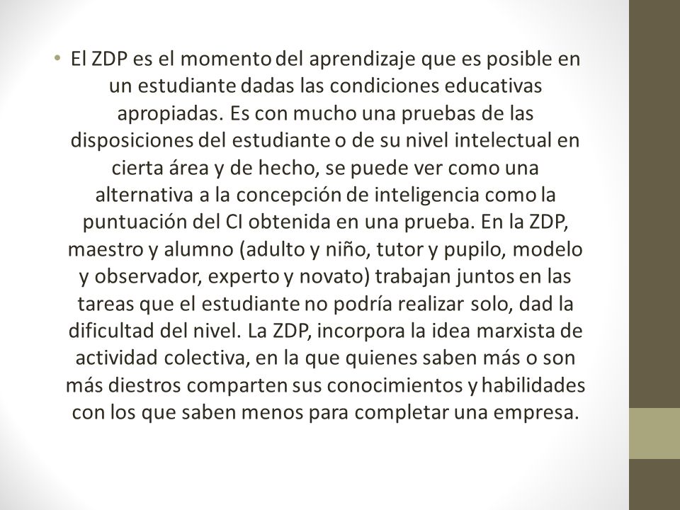 El ZDP es el momento del aprendizaje que es posible en un estudiante dadas las condiciones educativas apropiadas.