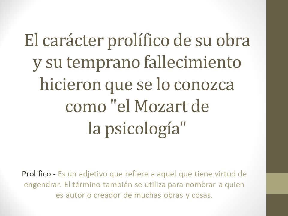 El carácter prolífico de su obra y su temprano fallecimiento hicieron que se lo conozca como el Mozart de la psicología
