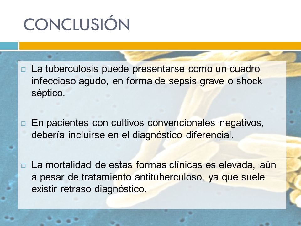 CONCLUSIÓN La tuberculosis puede presentarse como un cuadro infeccioso agudo, en forma de sepsis grave o shock séptico.