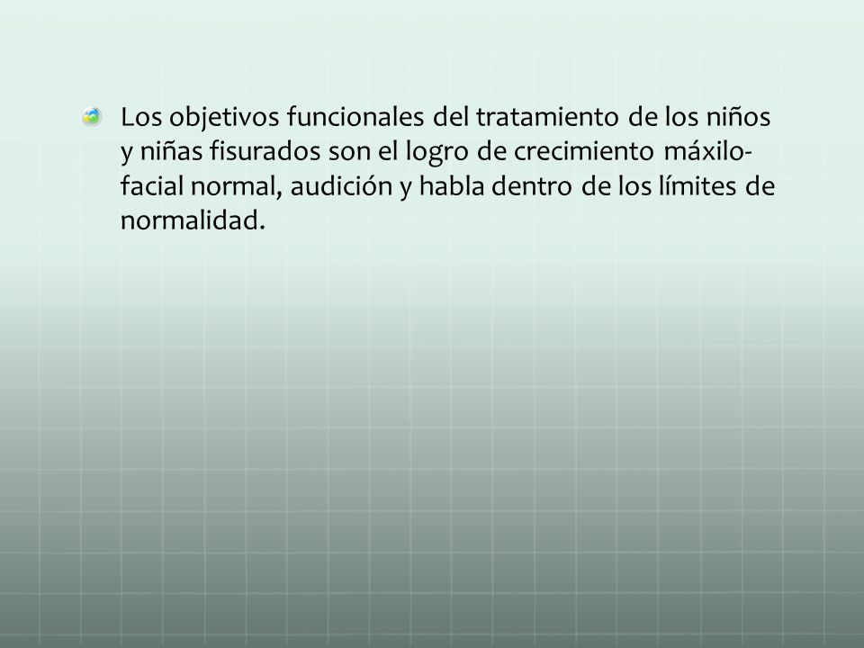 Los objetivos funcionales del tratamiento de los niños y niñas fisurados son el logro de crecimiento máxilo- facial normal, audición y habla dentro de los límites de normalidad.