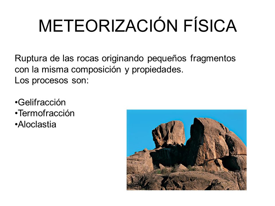 METEORIZACIÓN FÍSICA Ruptura de las rocas originando pequeños fragmentos con la misma composición y propiedades.