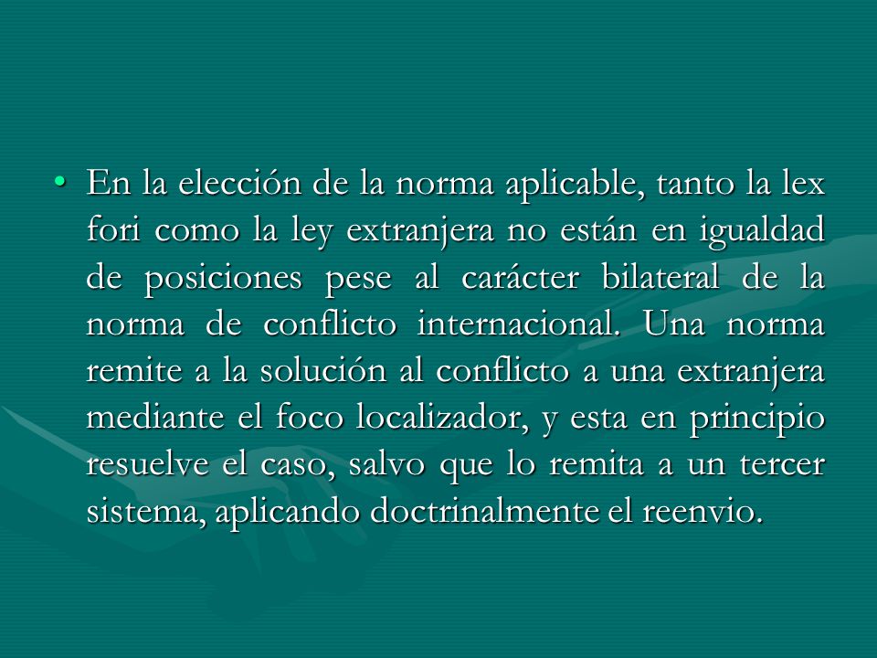 En la elección de la norma aplicable, tanto la lex fori como la ley extranjera no están en igualdad de posiciones pese al carácter bilateral de la norma de conflicto internacional.