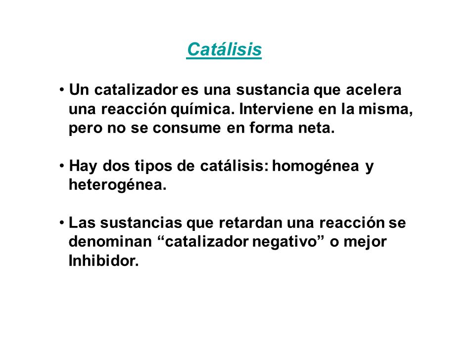 Catálisis • Un catalizador es una sustancia que acelera una reacción química. Interviene en la misma, pero no se consume en forma neta.