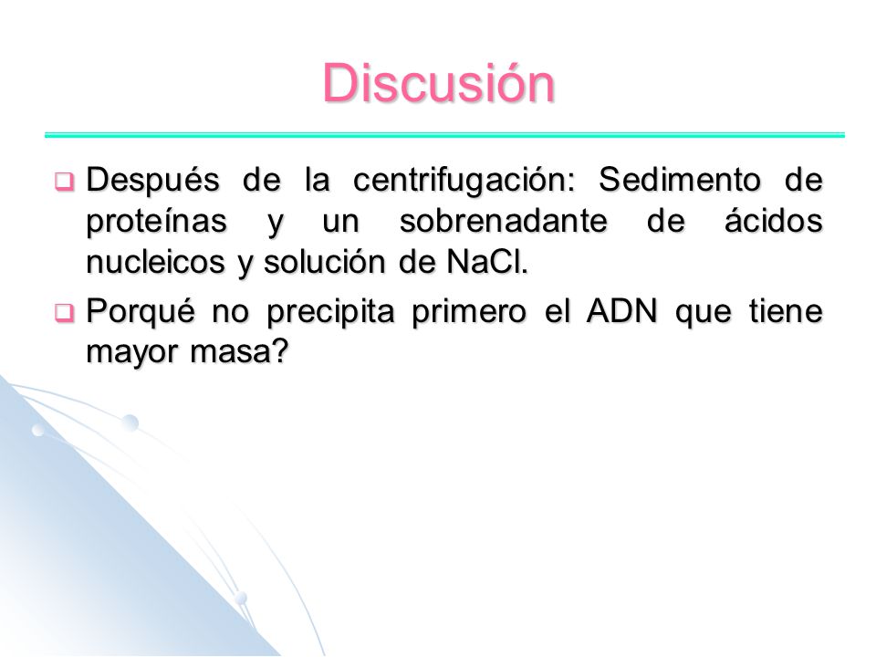 Discusión Después de la centrifugación: Sedimento de proteínas y un sobrenadante de ácidos nucleicos y solución de NaCl.