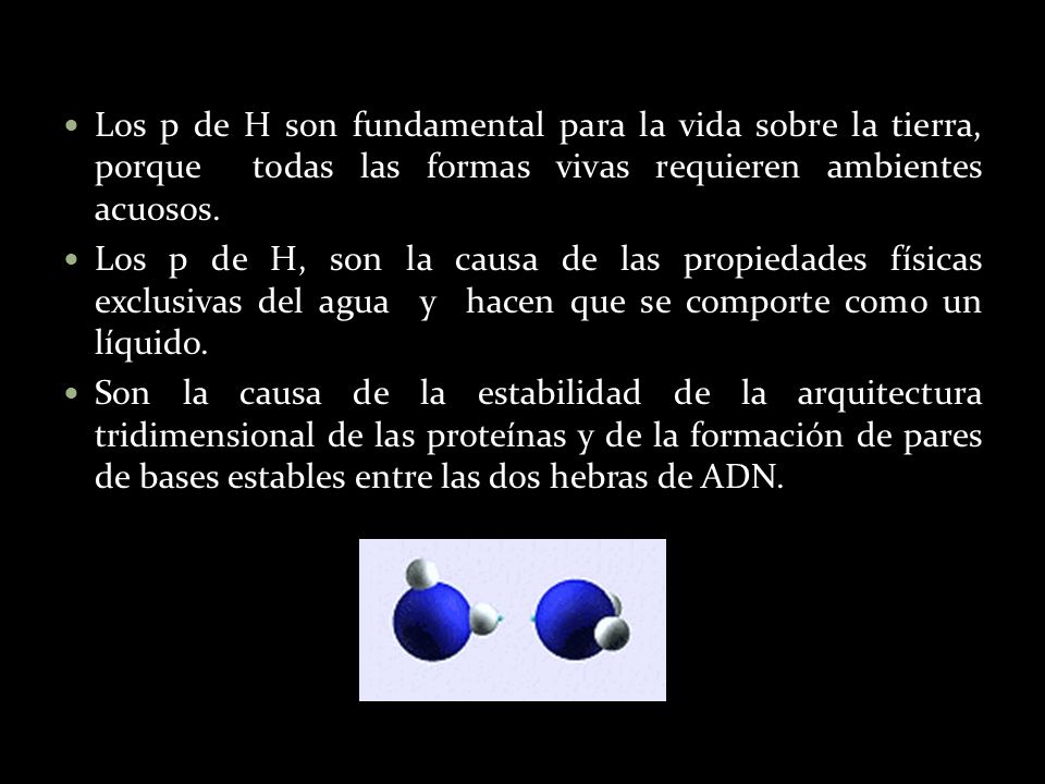 Los p de H son fundamental para la vida sobre la tierra, porque todas las formas vivas requieren ambientes acuosos.