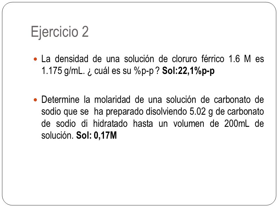 Ejercicio 2 La densidad de una solución de cloruro férrico 1.6 M es g/mL. ¿ cuál es su %p-p Sol:22,1%p-p.