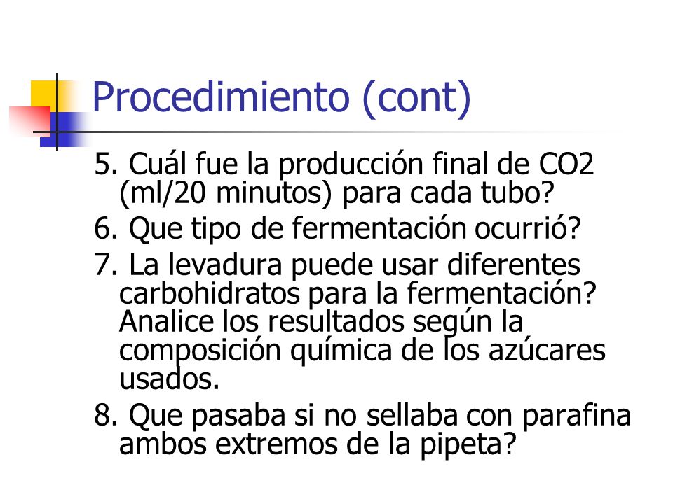 Procedimiento (cont) 5. Cuál fue la producción final de CO2 (ml/20 minutos) para cada tubo 6. Que tipo de fermentación ocurrió
