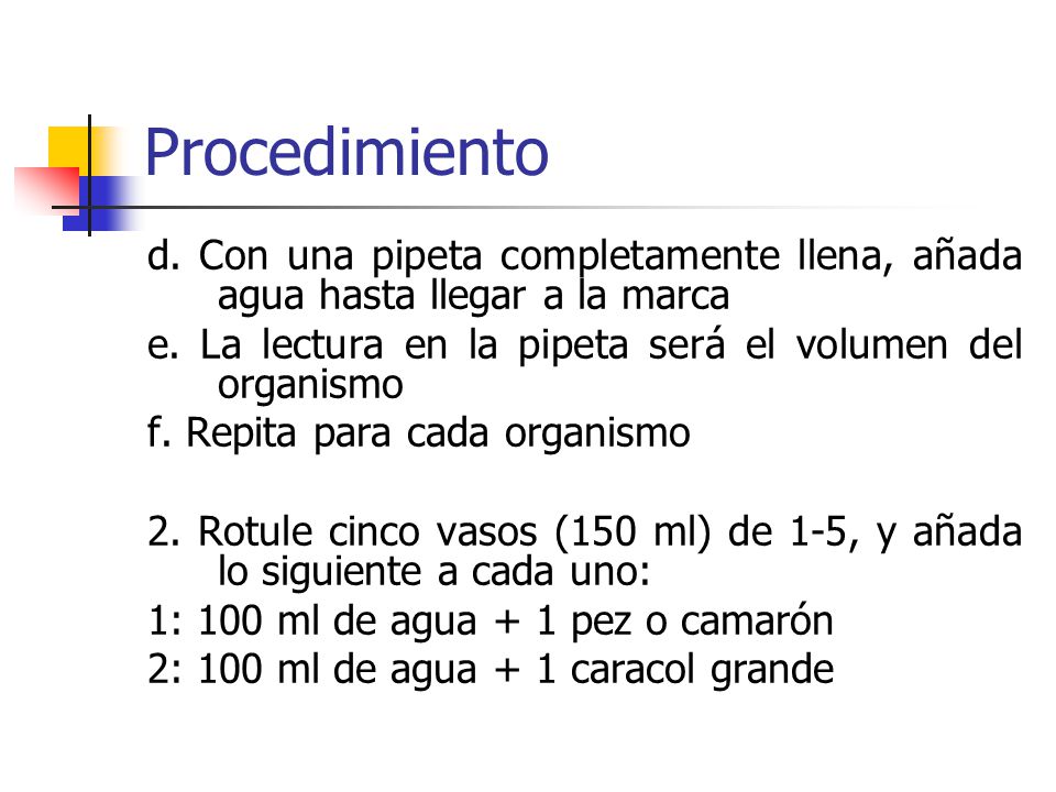 Procedimiento d. Con una pipeta completamente llena, añada agua hasta llegar a la marca. e. La lectura en la pipeta será el volumen del organismo.