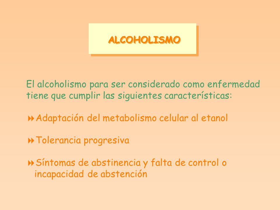 ALCOHOLISMO El alcoholismo para ser considerado como enfermedad. tiene que cumplir las siguientes características: