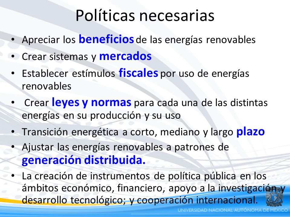 Políticas necesarias Apreciar los beneficios de las energías renovables. Crear sistemas y mercados.