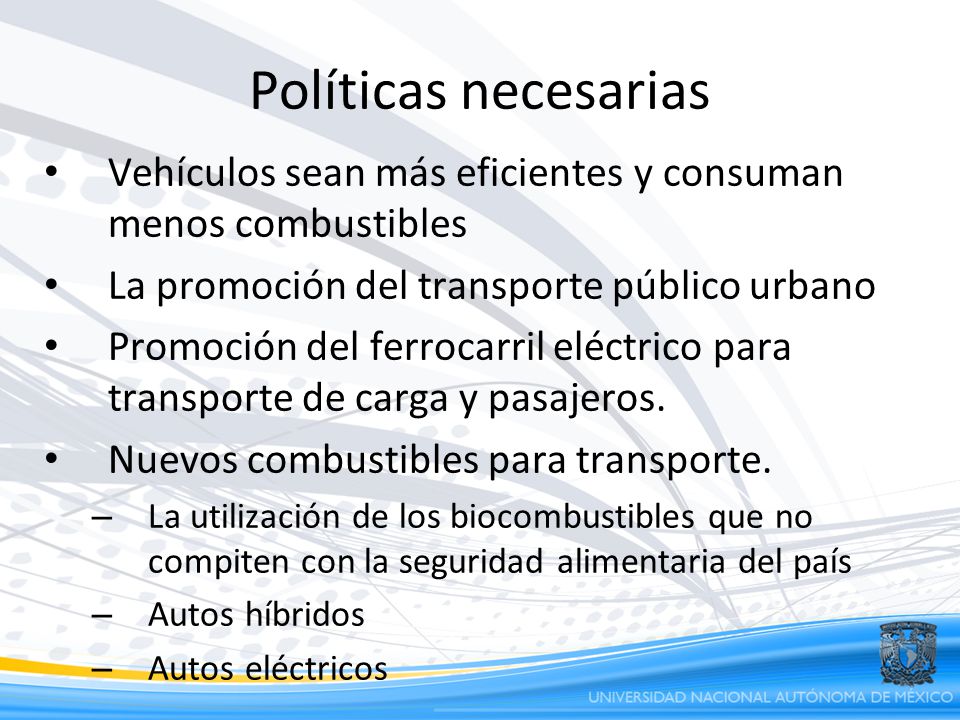 Políticas necesarias Vehículos sean más eficientes y consuman menos combustibles. La promoción del transporte público urbano.