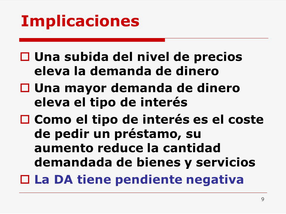 Implicaciones Una subida del nivel de precios eleva la demanda de dinero. Una mayor demanda de dinero eleva el tipo de interés.