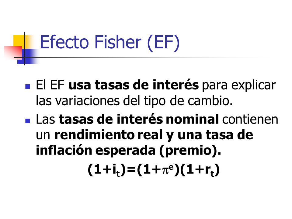 Efecto Fisher (EF) El EF usa tasas de interés para explicar las variaciones del tipo de cambio.