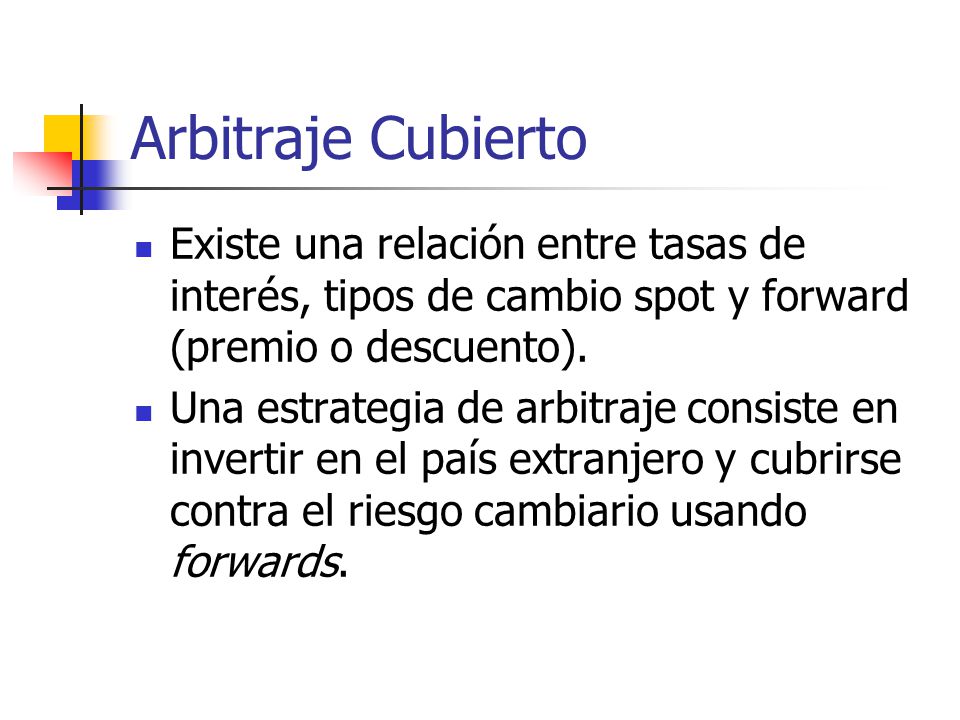 Arbitraje Cubierto Existe una relación entre tasas de interés, tipos de cambio spot y forward (premio o descuento).