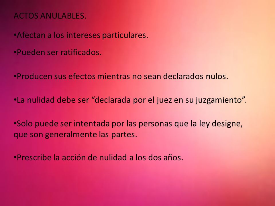 ACTOS ANULABLES. Afectan a los intereses particulares. Pueden ser ratificados. Producen sus efectos mientras no sean declarados nulos.