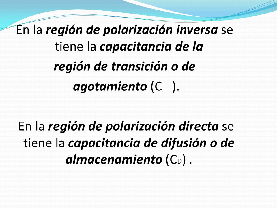 En la región de polarización inversa se tiene la capacitancia de la región de transición o de agotamiento (CT ).
