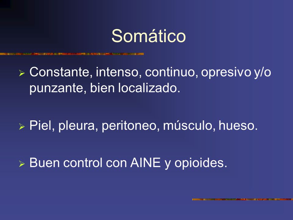 Somático Constante, intenso, continuo, opresivo y/o punzante, bien localizado. Piel, pleura, peritoneo, músculo, hueso.